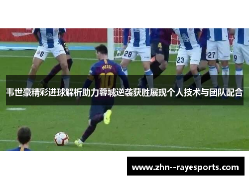 韦世豪精彩进球解析助力蓉城逆袭获胜展现个人技术与团队配合