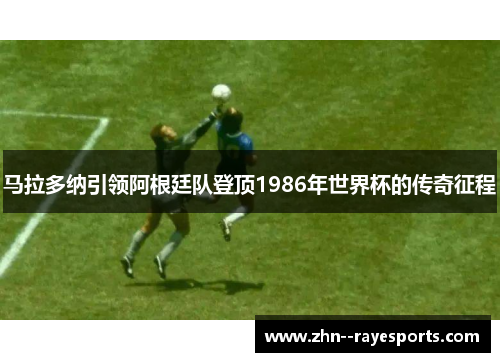 马拉多纳引领阿根廷队登顶1986年世界杯的传奇征程